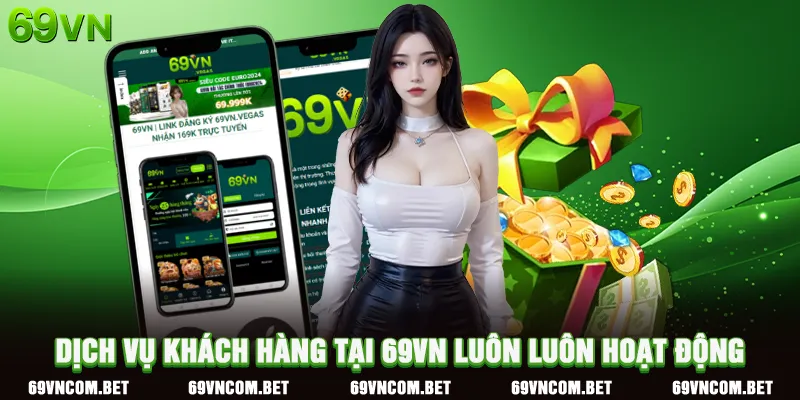 Dịch Vụ Khách Hàng Tại 69VN Luôn Luôn Hoạt Động
